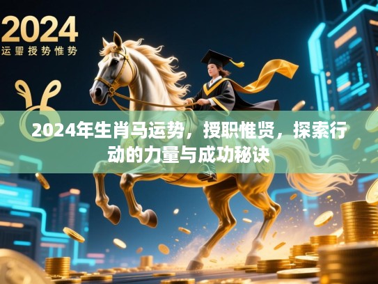 2024年生肖马运势,授职惟贤,探索行动的力量与成功秘诀 2024年生肖马运势,授职惟贤,探索行动的力量与成功秘诀