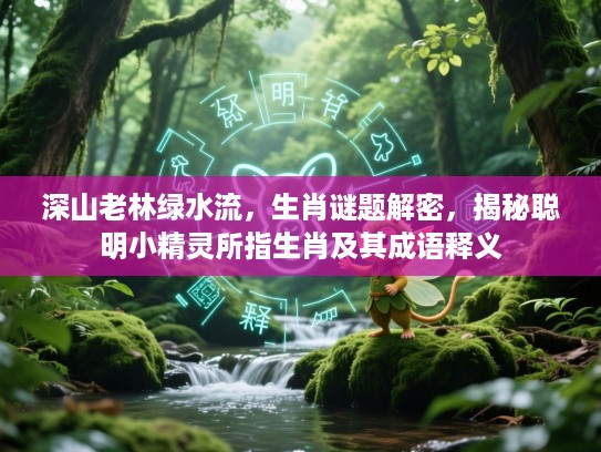 深山老林绿水流，生肖谜题解密，揭秘聪明小精灵所指生肖及其成语释义
