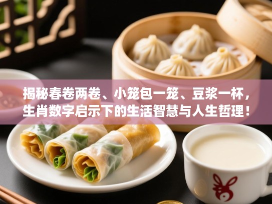 揭秘春卷两卷、小笼包一笼、豆浆一杯，生肖数字启示下的生活智慧与人生哲理！