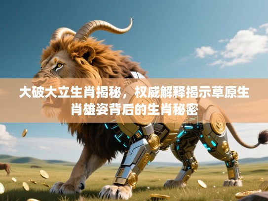 大破大立生肖揭秘，权威解释揭示草原生肖雄姿背后的生肖秘密