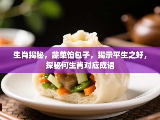 生肖揭秘，蔬菜馅包子，揭示平生之好，探秘何生肖对应成语