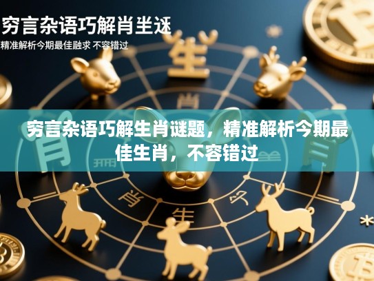 穷言杂语巧解生肖谜题，精准解析今期最佳生肖，不容错过