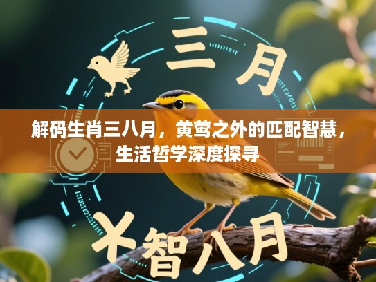 解码生肖三八月,黄莺之外的匹配智慧,生活哲学深度探寻 解码生肖三八月,黄莺之外的匹配智慧,生活哲学深度探寻