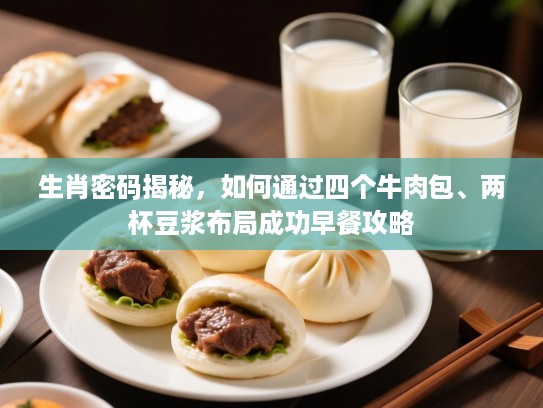 生肖密码揭秘，如何通过四个牛肉包、两杯豆浆布局成功早餐攻略