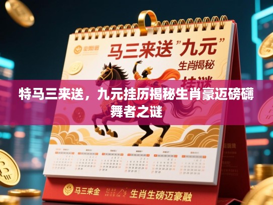 特马三来送，九元挂历揭秘生肖豪迈磅礴舞者之谜