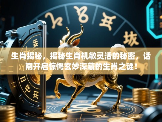 生肖揭秘，揭秘生肖机敏灵活的秘密，话闸开启惊愕玄妙深藏的生肖之谜！