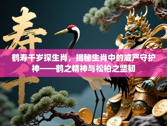 鹤寿千岁探生肖，揭秘生肖中的威严守护神——鹤之精神与松柏之坚韧