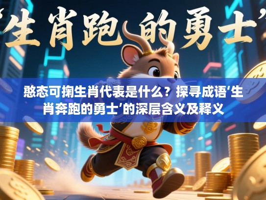 憨态可掬生肖代表是什么?探寻成语‘生肖奔跑的勇士’的深层含义及释义 憨态可掬生肖代表是什么?探寻成语‘生肖奔跑的勇士’的深层含义及释义