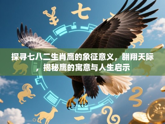 探寻七八二生肖鹰的象征意义，翱翔天际，揭秘鹰的寓意与人生启示