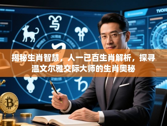 揭秘生肖智慧，人一已百生肖解析，探寻温文尔雅交际大师的生肖奥秘