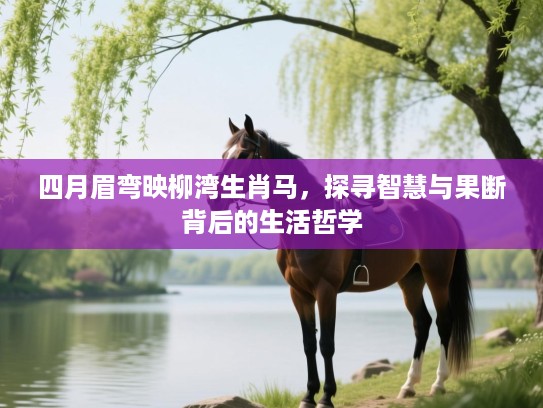 四月眉弯映柳湾生肖马，探寻智慧与果断背后的生活哲学