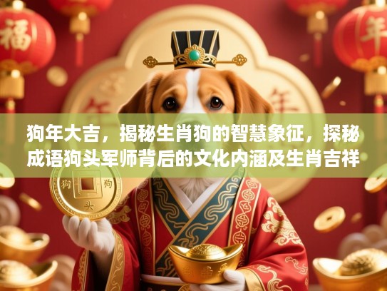 狗年大吉，揭秘生肖狗的智慧象征，探秘成语狗头军师背后的文化内涵及生肖吉祥寓意