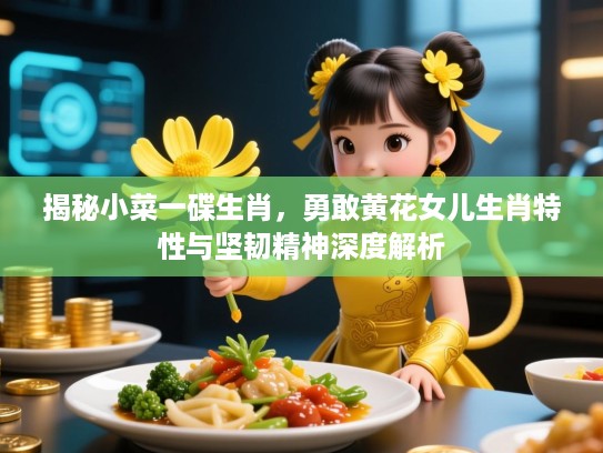 揭秘小菜一碟生肖，勇敢黄花女儿生肖特性与坚韧精神深度解析