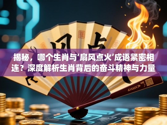 揭秘，哪个生肖与‘扇风点火’成语紧密相连？深度解析生肖背后的奋斗精神与力量诠释
