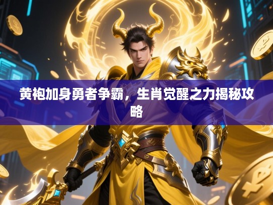 黄袍加身勇者争霸，生肖觉醒之力揭秘攻略