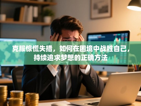 克服惊慌失措，如何在困境中战胜自己，持续追求梦想的正确方法
