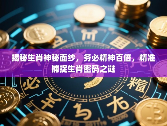 揭秘生肖神秘面纱，务必精神百倍，精准捕捉生肖密码之谜