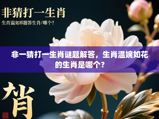 非一猜打一生肖谜题解答，生肖温婉如花的生肖是哪个？