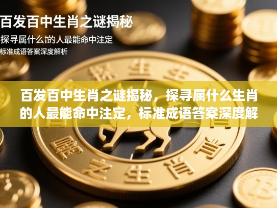 百发百中生肖之谜揭秘,探寻属什么生肖的人最能命中注定,标准成语答案深度解析 百发百中生肖之谜揭秘,探寻属什么生肖的人最能命中注定,标准成语答案深度解析