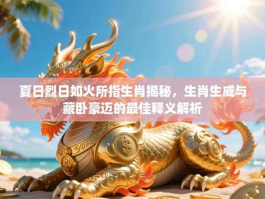 夏日烈日如火所指生肖揭秘,生肖生威与藏卧豪迈的最佳释义解析 夏日烈日如火所指生肖揭秘,生肖生威与藏卧豪迈的最佳释义解析