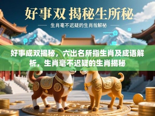 好事成双揭秘，六出名所指生肖及成语解析，生肖毫不迟疑的生肖揭秘