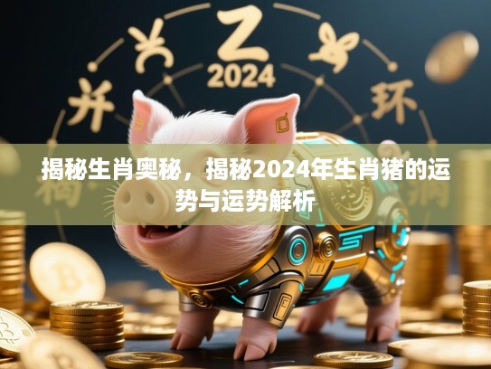 揭秘生肖奥秘，揭秘2024年生肖猪的运势与运势解析