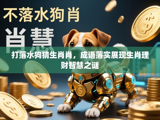 打落水狗猜生肖肖，成语落实展现生肖理财智慧之谜