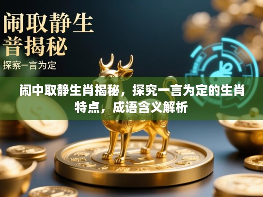 闹中取静生肖揭秘，探究一言为定的生肖特点，成语含义解析