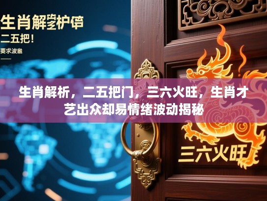 生肖解析，二五把门，三六火旺，生肖才艺出众却易情绪波动揭秘
