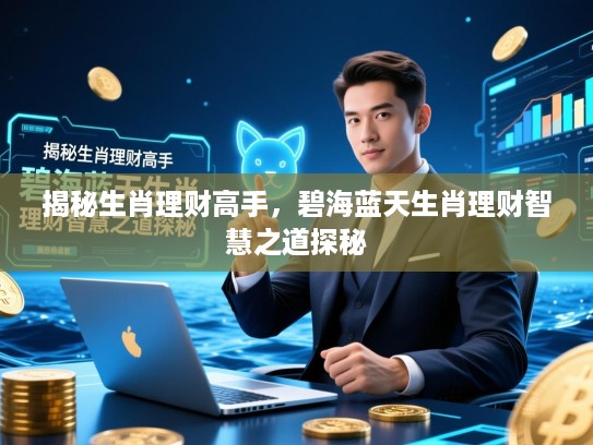 揭秘生肖理财高手，碧海蓝天生肖理财智慧之道探秘