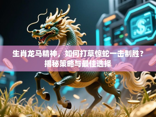 生肖龙马精神,如何打草惊蛇一击制胜?揭秘策略与最佳选择 生肖龙马精神,如何打草惊蛇一击制胜?揭秘策略与最佳选择