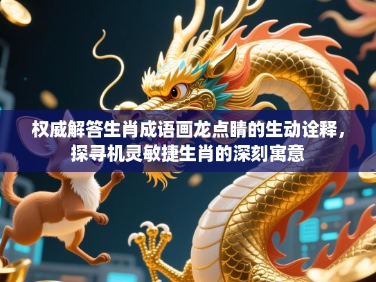 权威解答生肖成语画龙点睛的生动诠释，探寻机灵敏捷生肖的深刻寓意