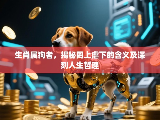 生肖属狗者，揭秘罔上虐下的含义及深刻人生哲理