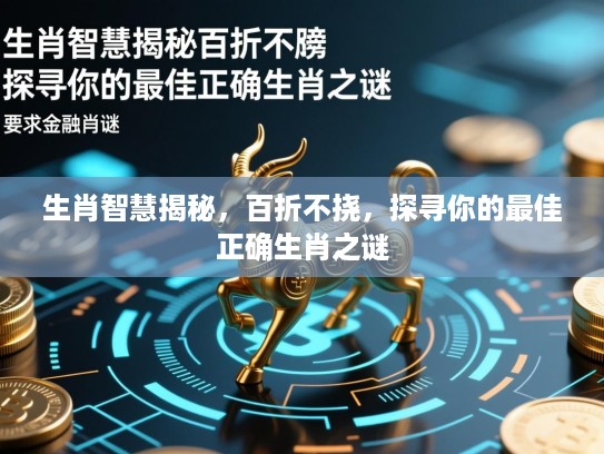 生肖智慧揭秘，百折不挠，探寻你的最佳正确生肖之谜