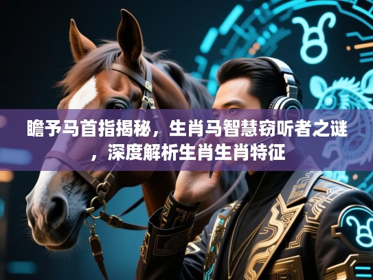 瞻予马首指揭秘，生肖马智慧窃听者之谜，深度解析生肖生肖特征