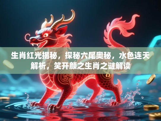 生肖红光揭秘，探秘六尾奥秘，水色连天解析，笑开颜之生肖之谜解读