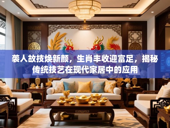 袭人故技焕新颜，生肖丰收迎富足，揭秘传统技艺在现代家居中的应用