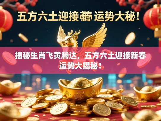 揭秘生肖飞黄腾达，五方六土迎接新春运势大揭秘！