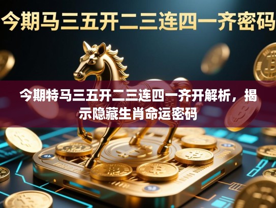 今期特马三五开二三连四一齐开解析，揭示隐藏生肖命运密码