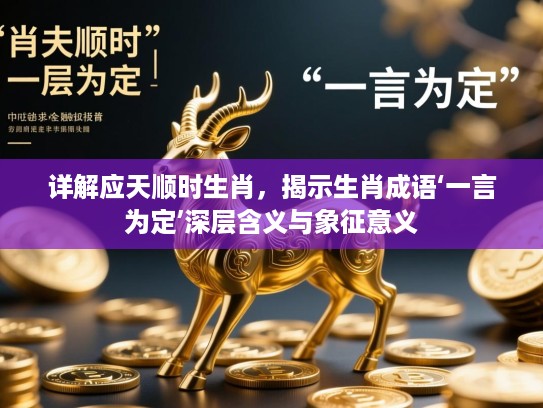 详解应天顺时生肖,揭示生肖成语‘一言为定’深层含义与象征意义 详解应天顺时生肖,揭示生肖成语‘一言为定’深层含义与象征意义