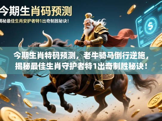 今期生肖特码预测，老牛骑马倒行逆施，揭秘最佳生肖守护者特1出奇制胜秘诀！