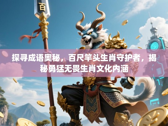 探寻成语奥秘，百尺竿头生肖守护者，揭秘勇猛无畏生肖文化内涵