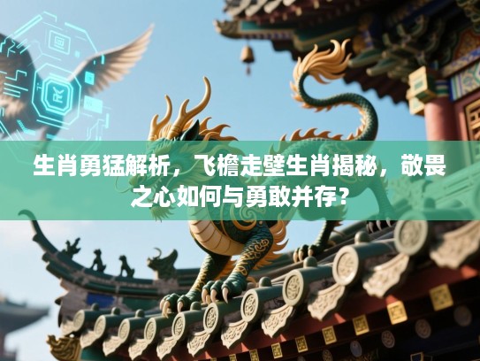 生肖勇猛解析，飞檐走壁生肖揭秘，敬畏之心如何与勇敢并存？