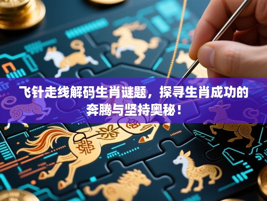 飞针走线解码生肖谜题,探寻生肖成功的奔腾与坚持奥秘! 飞针走线解码生肖谜题,探寻生肖成功的奔腾与坚持奥秘!