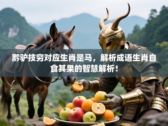 黔驴技穷对应生肖是马,解析成语生肖自食其果的智慧解析! 黔驴技穷对应生肖是马,解析成语生肖自食其果的智慧解析!