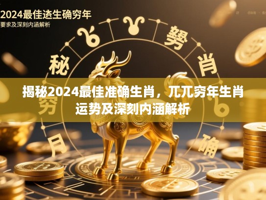 揭秘2024最佳准确生肖，兀兀穷年生肖运势及深刻内涵解析