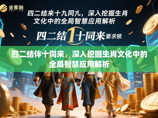 四二结伴十同来,深入挖掘生肖文化中的全局智慧应用解析 四二结伴十同来,深入挖掘生肖文化中的全局智慧应用解析