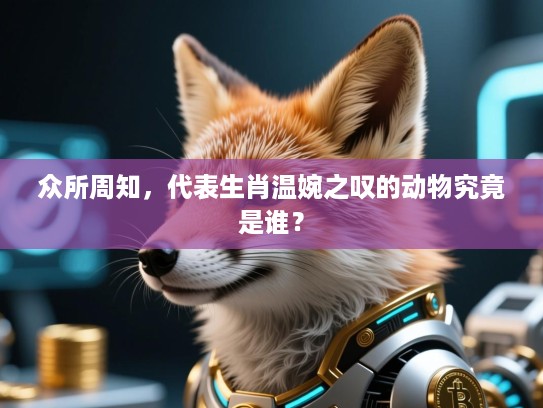 众所周知,代表生肖温婉之叹的动物究竟是谁? 众所周知,代表生肖温婉之叹的动物究竟是谁?