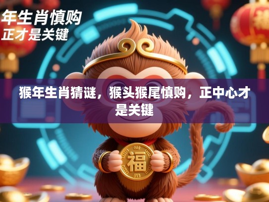 猴年生肖猜谜,猴头猴尾慎购,正中心才是关键 猴年生肖猜谜,猴头猴尾慎购,正中心才是关键