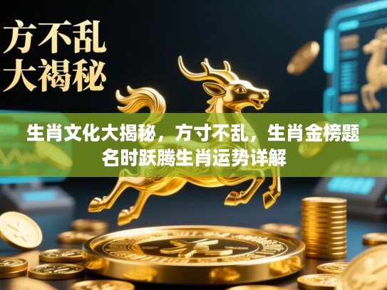 生肖文化大揭秘,方寸不乱,生肖金榜题名时跃腾生肖运势详解 生肖文化大揭秘,方寸不乱,生肖金榜题名时跃腾生肖运势详解